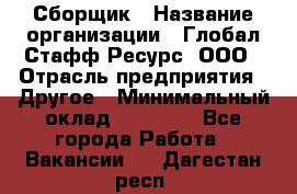 Сборщик › Название организации ­ Глобал Стафф Ресурс, ООО › Отрасль предприятия ­ Другое › Минимальный оклад ­ 50 000 - Все города Работа » Вакансии   . Дагестан респ.